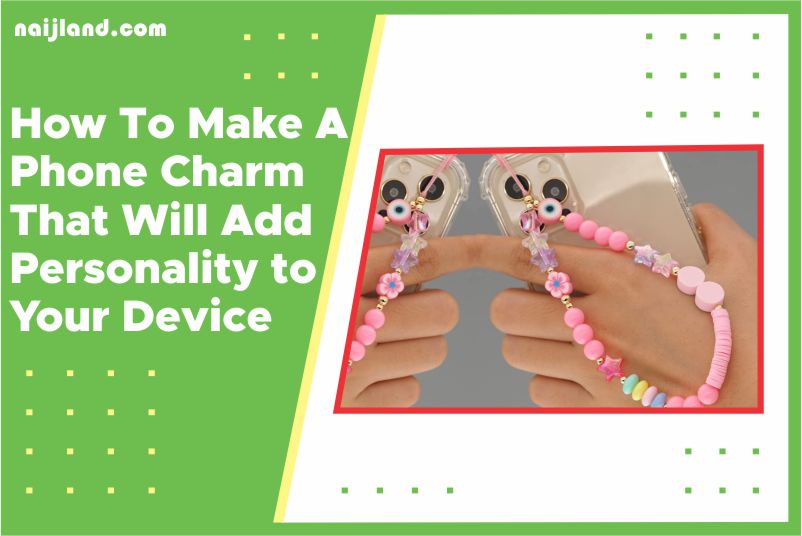 How To Make A Phone Charm That Will Add Personality To Your Device